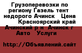 Грузоперевозки по региону Газель-тент. недорого.Ачинск › Цена ­ 20 - Красноярский край, Ачинский р-н, Ачинск г. Авто » Услуги   